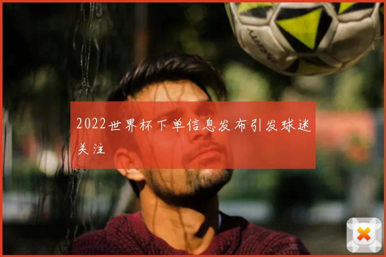 2022世界杯下单信息发布引发球迷关注