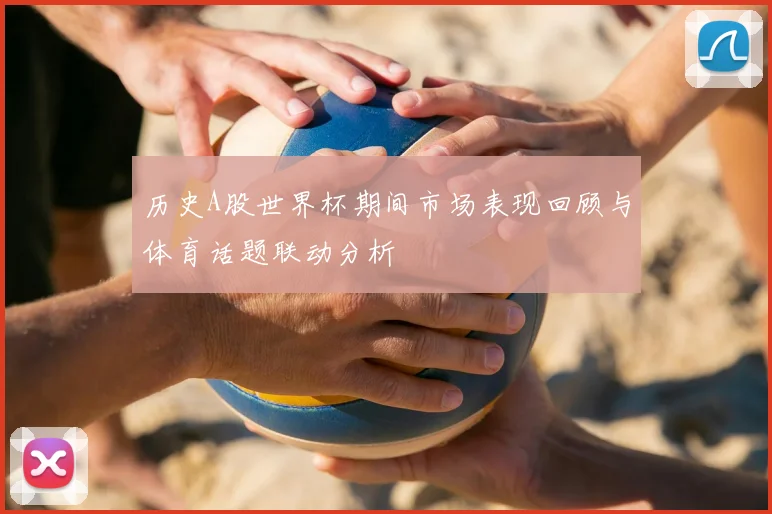 历史A股世界杯期间市场表现回顾与体育话题联动分析