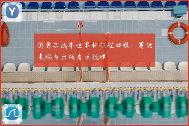 德意志战车世界杯征程回顾:赛场表现与出线看点梳理